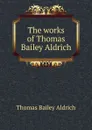 The works of Thomas Bailey Aldrich - Aldrich Thomas Bailey