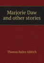 Marjorie Daw and other stories - Aldrich Thomas Bailey
