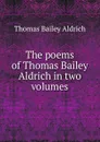 The poems of Thomas Bailey Aldrich in two volumes - Aldrich Thomas Bailey