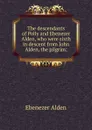 The descendants of Polly and Ebenezer Alden, who were sixth in descent from John Alden, the pilgrim; - Ebenezer Alden