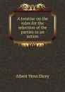 A treatise on the rules for the selection of the parties to an action - Dicey Albert Venn