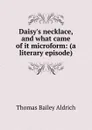 Daisy.s necklace, and what came of it microform: (a literary episode) - Aldrich Thomas Bailey