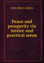 Peace and prosperity via justice and practical sense - John Berry Alden