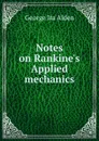 Notes on Rankine.s Applied mechanics - George Ira Alden