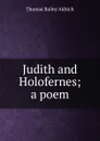 Judith and Holofernes; a poem - Aldrich Thomas Bailey