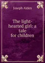The light-hearted girl: a tale for children - Joseph Alden