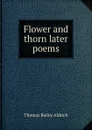 Flower and thorn later poems - Aldrich Thomas Bailey
