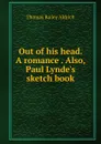 Out of his head. A romance . Also, Paul Lynde.s sketch book - Aldrich Thomas Bailey