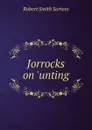 Jorrocks on .unting - Robert Smith Surtees