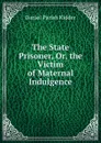 The State Prisoner, Or, the Victim of Maternal Indulgence - Daniel Parish Kidder