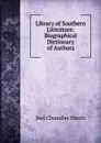 Library of Southern Literature: Biographical Dictionary of Authors - Joel Chandler Harris