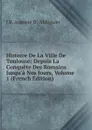 Histoire De La Ville De Toulouse: Depuis La Conquete Des Romains Jusqu.a Nos Jours, Volume 1 (French Edition) - J B. Auguste D'. Aldéguier