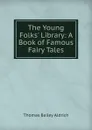 The Young Folks. Library: A Book of Famous Fairy Tales - Aldrich Thomas Bailey