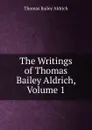 The Writings of Thomas Bailey Aldrich, Volume 1 - Aldrich Thomas Bailey