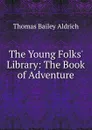 The Young Folks. Library: The Book of Adventure - Aldrich Thomas Bailey