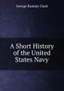 A Short History of the United States Navy - George Ramsey Clark