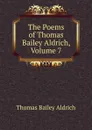 The Poems of Thomas Bailey Aldrich, Volume 7 - Aldrich Thomas Bailey