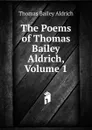 The Poems of Thomas Bailey Aldrich, Volume 1 - Aldrich Thomas Bailey