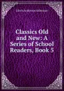 Classics Old and New: A Series of School Readers, Book 5 - Alderman Edwin Anderson