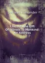 Lincoln, The Gift Of Illinois To Mankind: An Address - Sullivan Alexander