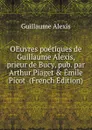 OEuvres poetiques de Guillaume Alexis, prieur de Bucy, pub. par Arthur Piaget . Emile Picot  (French Edition) - Guillaume Alexis