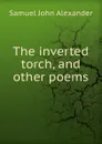 The inverted torch, and other poems - Samuel John Alexander