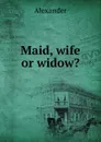 Maid, wife or widow. - Alexander