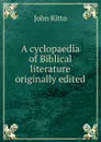 A cyclopaedia of Biblical literature originally edited - John Kitto