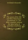 The canon of the Old and New Testaments ascertained, or, The Bible complete without the Apocrypha . unwritten traditions - Archibald Alexander