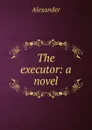 The executor: a novel - Alexander