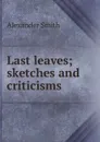 Last leaves; sketches and criticisms - Alexander Smith