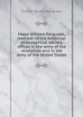 Major William Ferguson, member of the American philosophical society, officer in the army of the revolution and in the army of the United States - Charles Beatty Alexander