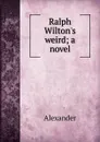 Ralph Wilton.s weird; a novel - Alexander