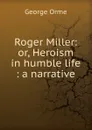 Roger Miller: or, Heroism in humble life : a narrative - George Orme