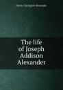 The life of Joseph Addison Alexander - Henry Carrington Alexander