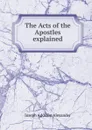 The Acts of the Apostles explained - Joseph Addison Alexander