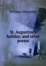 St. Augustine.s holiday: and other poems - William Alexander