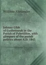 Johnny Gibb of Gushetneuk in the Parish of Pyketillim, with glimpses of the parish politics about A.D. 1843 - William Alexander