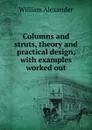 Columns and struts, theory and practical design, with examples worked out - William Alexander