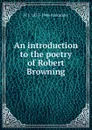 An introduction to the poetry of Robert Browning - W J. 1855-1944 Alexander