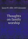 Thoughts on family worship - James W. 1804-1859 Alexander