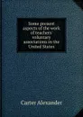 Some present aspects of the work of teachers. voluntary associations in the United States - Carter Alexander