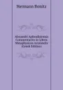 Alexandri Aphrodisiensis Commentarivs in Libros Metaphysicos Aristotelis (Greek Edition) - Hermann Bonitz