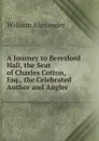 A Journey to Beresford Hall, the Seat of Charles Cotton, Esq., the Celebrated Author and Angler - William Alexander