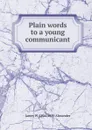 Plain words to a young communicant - James W. 1804-1859 Alexander