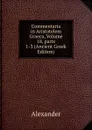 Commentaria in Aristotelem Graeca, Volume 18,.parts 1-3 (Ancient Greek Edition) - Alexander
