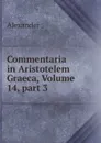 Commentaria in Aristotelem Graeca, Volume 14,.part 3 - Alexander
