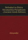 Heliodori in Ehtica Nicomachea Paraphrasis . (Ancient Greek Edition) - Alexander