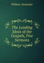 The Leading Ideas of the Gospels, Five Sermons - William Alexander