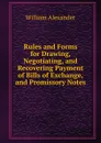 Rules and Forms for Drawing, Negotiating, and Recovering Payment of Bills of Exchange, and Promissory Notes - William Alexander